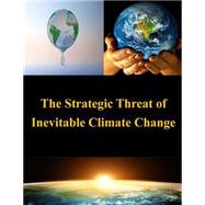 The Strategic Threat of Inevitable Climate Change by United States Army War College, 9781502972682