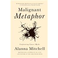 Malignant Metaphor Confronting Cancer Myths by Mitchell, Alanna, 9781770412682