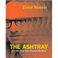 The Ashtray (Or the Man Who Denied Reality) by Morris, Errol, 9780226922683