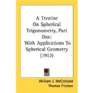 Treatise on Spherical Trigonometry, Part : With Applications to Spherical Geometry (1912) by Mcclelland, William J.; Preston, Thomas, 9780548772683