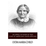 An Appeal in Favor of That Class of Americans Called Africans by Child, Lydia Maria Francis, 9781499792683