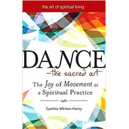 Dance - The Sacred Art : The Joy of Movement as a Spiritual Practice by Winton-Henry, Cynthia, 9781594732683