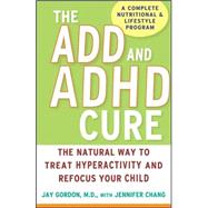 The ADD and ADHD Cure The Natural Way to Treat Hyperactivity and Refocus Your Child by Gordon, Jay; Chang, Jennifer, 9780470072684