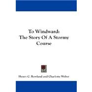 To Windward : The Story of A Stormy Course by Rowland, Henry C., 9781432662684