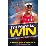 I'm Here to Win A World Champion's Advice for Peak Performance by McCormack, Chris; Vandehey, Tim; Allen, Mark, 9781455502684