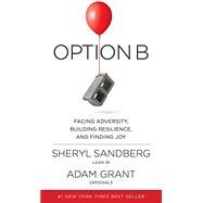 Option B Facing Adversity, Building Resilience, and Finding Joy by Sandberg, Sheryl; Grant, Adam, 9781524732684