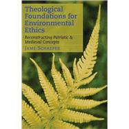 Theological Foundations for Environmental Ethics : Reconstructing Patristic and Medieval Concepts by Schaefer, Jame, 9781589012684