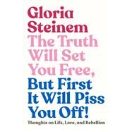 The Truth Will Set You Free, But First It Will Piss You Off! Thoughts on Life, Love, and Rebellion by Steinem, Gloria; Baker, Samantha Dion, 9780593132685