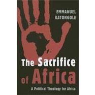 The Sacrifice of Africa: A Political Theology for Africa by Katongole, Emmanuel, 9780802862686