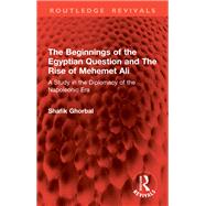 The Beginnings of the Egyptian Question and The Rise of Mehemet Ali by Shafik Ghorbal, 9781032982687