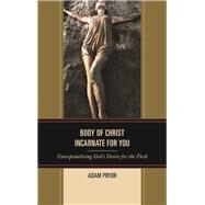 Body of Christ Incarnate for You Conceptualizing God's Desire for the Flesh by Pryor, Adam, 9781498522687