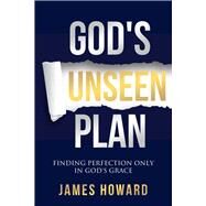 God's Unseen Plan Finding Perfection Only in God's Grace by Howard, James, 9781951492687