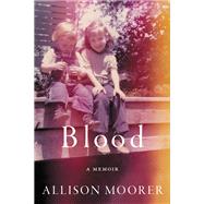 Blood A Memoir by Moorer, Allison, 9780306922688