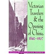 Victorian Travelers and the Opening of China, 1842-1907 by Thurin, Susan Schoenbauer, 9780821412688