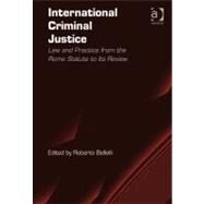 International Criminal Justice : Law and Practice from the Rome Statute to Its Review by Bellelli, Roberto, 9781409402688