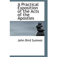A Practical Exposition of the Acts of the Apostles by Sumner, John Bird, 9780554652689