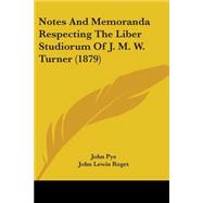 Notes and Memoranda Respecting the Liber Studiorum of J. M. W. Turner by Pye, John; Roget, John Lewis, 9781437042689