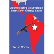 Apuntes sobre la subversin castrista en Amrica Latina/ Notes on the Castro subversion in Latin America by Corzo, Pedro, 9781507642689