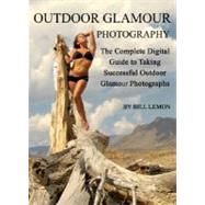 Outdoor Glamour Photography : The Complete Digital Guide to Taking Successful Outdoor Glamour Photographs by Lemon, Bill, 9781601382689