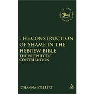The Construction of Shame in the Hebrew Bible The Prophetic Contribution by Stiebert, Johanna, 9781841272689