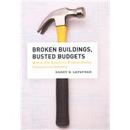 Broken Buildings, Busted Budgets : How to Fix America's Trillion-Dollar Construction Industry by Lepatner, Barry B., 9780226472690