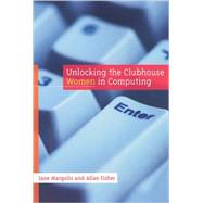 Unlocking the Clubhouse : Women in Computing by Jane Margolis and Allan Fisher, 9780262632690