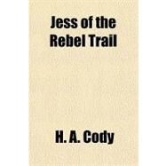 Jess of the Rebel Trail by Cody, H. A., 9781153632690