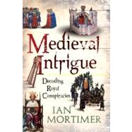 Medieval Intrigue Decoding Royal Conspiracies by Mortimer, Ian, 9781441102690