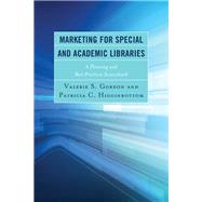 Marketing for Special and Academic Libraries A Planning and Best Practices Sourcebook by Gordon, Valerie S.; Higginbottom, Patricia C., 9781442262690