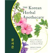 The Korean Herbal Apothecary Ancient Wisdom for Wellness and Balance in the Modern World by Yoon, Grace, 9780760382691