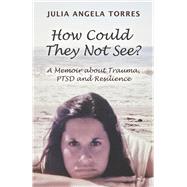 How Could They Not See? A Memoir about Trauma, PTSD and Resilience by Torres, Julia Angela, 9798317802691