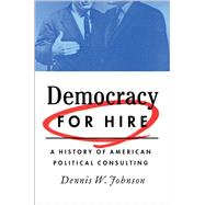 Democracy for Hire A History of American Political Consulting by Johnson, Dennis W., 9780190272692