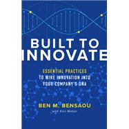 Built to Innovate: Essential Practices to Wire Innovation into Your Company’s DNA by Bensaou, Ben; Weber, Karl, 9781260462692