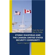 Ethnic Diasporas and the Canada-United States Security Community From the Civil War to Today by Haglund, David G., 9781442242692