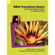 Bible Translation Basics: Communicating Scripture in a Relevant Way by Hill, Harriet; Gutt, Ernst-August; Unger, Christoph; Hill, Margaret; Floyd, Rick, 9781556712692