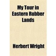 My Tour in Eastern Rubber Lands by Wright, Herbert, 9780217842693