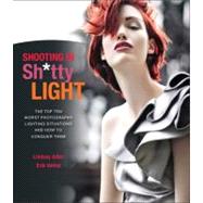 Shooting in Sh*tty Light The Top Ten Worst Photography Lighting Situations and How to Conquer Them by Adler, Lindsay; Valind, Erik, 9780321862693