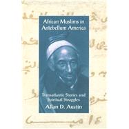 African Muslims in Antebellum America: Transatlantic Stories and Spiritual Struggles by Austin,Allan D., 9780415912693