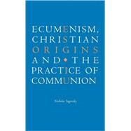 Ecumenism, Christian Origins and the Practice of Communion by Nicholas Sagovsky, 9780521772693