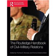 The Routledge Handbook of Civil-Military Relations by Bruneau; Thomas C., 9781138922693
