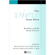 The View From Here Bioethics and the Social Sciences by De Vries, Raymond; Turner, Leigh; Orfali, Kristina; Bosk, Charles, 9781405152693