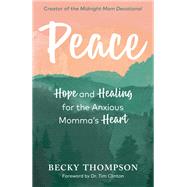 Peace Hope and Healing for the Anxious Momma's Heart by Thompson, Becky; Clinton, Tim, 9780525652694