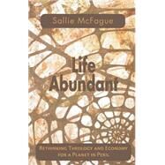 Life Abundant : Rethinking Theology and Economy for a Planet in Peril by McFague, Sallie, 9780800632694