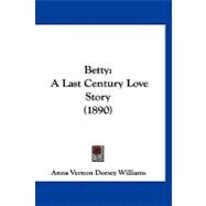 Betty : A Last Century Love Story (1890) by Williams, Anna Vernon Dorsey, 9781120162694