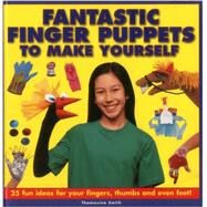 Fantastic Finger Puppets To Make Yourself 25 Fun Ideas For Your Fingers, Thumbs And Even Feet! by Smith, Thomasina, 9781861472694