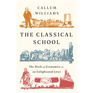 The Classical School The Birth of Economics in 20 Enlightened Lives by Williams, Callum, 9781541762695