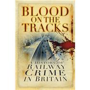 Blood on the Tracks A History of Railway Crime in Britain by Brandon, David; Brooke, Alan, 9780750982696