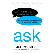 Ask Tap Into the Hidden Wisdom of People Around You for Unexpected Breakthroughs In Leadership and Life by Wetzler, Jeff; Edmondson, Amy, 9780306832697