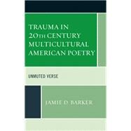Trauma in 20th Century Multicultural American Poetry Unmuted Verse by Barker, Jamie D., 9781498592697