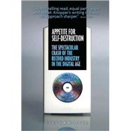 Appetite for Self-Destruction The Spectacular Crash of the Record Industry in the Digital Age by Knopper, Steve, 9781593762698